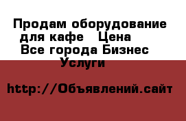 Продам оборудование для кафе › Цена ­ 5 - Все города Бизнес » Услуги   